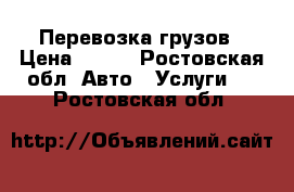 Перевозка грузов › Цена ­ 200 - Ростовская обл. Авто » Услуги   . Ростовская обл.